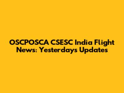 OSCPOSCA CSESC India Flight News: Yesterday's Updates
