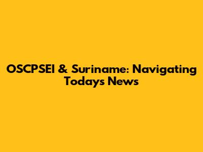 OSCPSEI & Suriname: Navigating Today's News