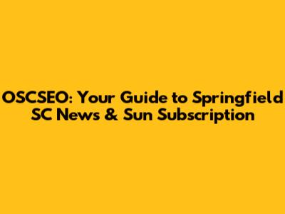 OSCSEO: Your Guide to Springfield SC News & Sun Subscription