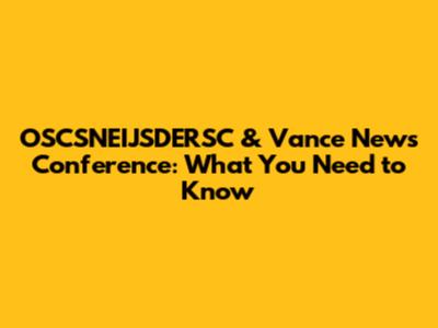 OSCSNEIJSDERSC & Vance News Conference: What You Need to Know