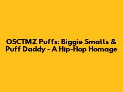 OSCTMZ Puffs: Biggie Smalls & Puff Daddy - A Hip-Hop Homage