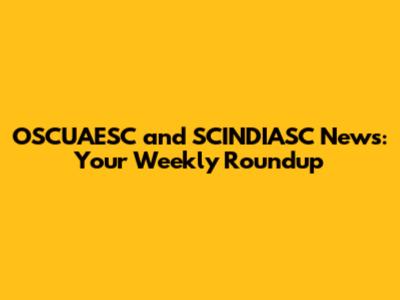OSCUAESC and SCINDIASC News: Your Weekly Roundup
