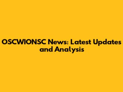OSCWIONSC News: Latest Updates and Analysis