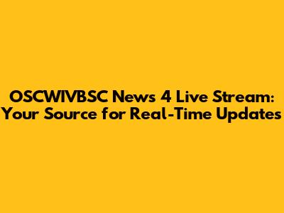 OSCWIVBSC News 4 Live Stream: Your Source for Real-Time Updates