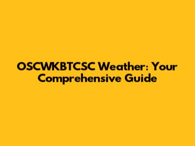 OSCWKBTCSC Weather: Your Comprehensive Guide