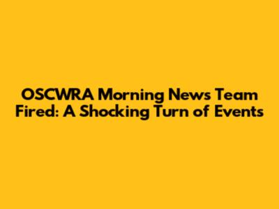 OSCWRA Morning News Team Fired: A Shocking Turn of Events