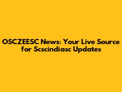 OSCZEESC News: Your Live Source for Scscindiasc Updates