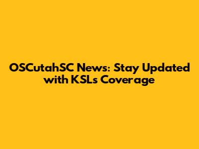 OSCutahSC News: Stay Updated with KSL's Coverage