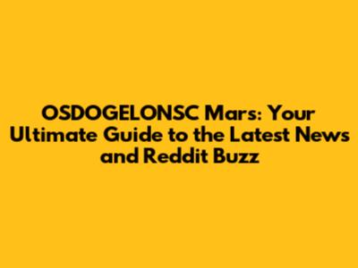 OSDOGELONSC Mars: Your Ultimate Guide to the Latest News and Reddit Buzz