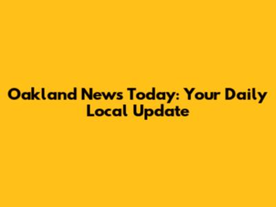 Oakland News Today: Your Daily Local Update