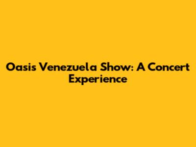Oasis Venezuela Show: A Concert Experience