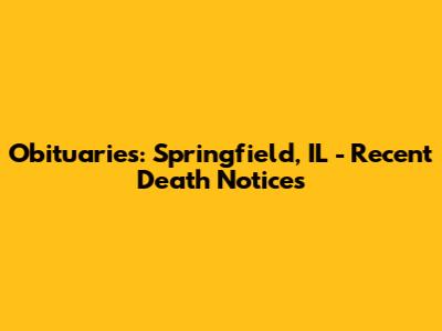 Obituaries: Springfield, IL - Recent Death Notices