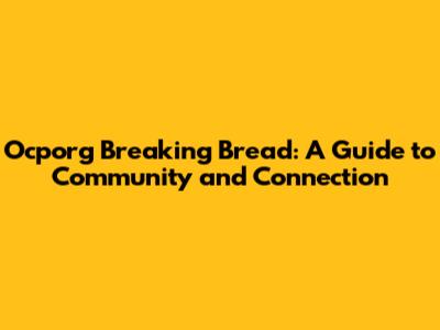 Ocporg Breaking Bread: A Guide to Community and Connection