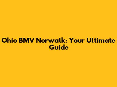 Ohio BMV Norwalk: Your Ultimate Guide