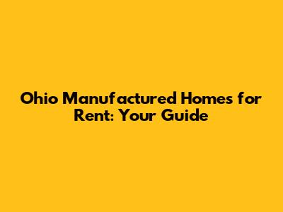 Ohio Manufactured Homes for Rent: Your Guide
