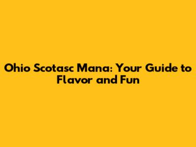 Ohio Scotasc Mana: Your Guide to Flavor and Fun