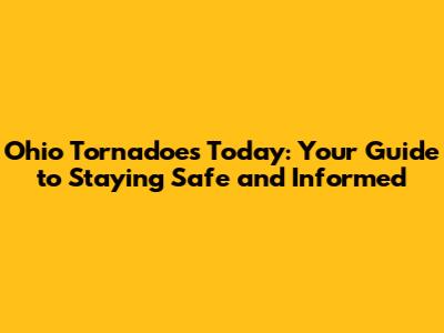 Ohio Tornadoes Today: Your Guide to Staying Safe and Informed