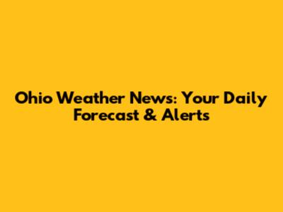 Ohio Weather News: Your Daily Forecast & Alerts