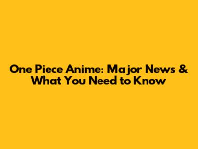 One Piece Anime: Major News & What You Need to Know