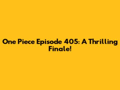One Piece Episode 405: A Thrilling Finale!