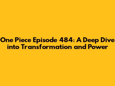 One Piece Episode 484: A Deep Dive into Transformation and Power