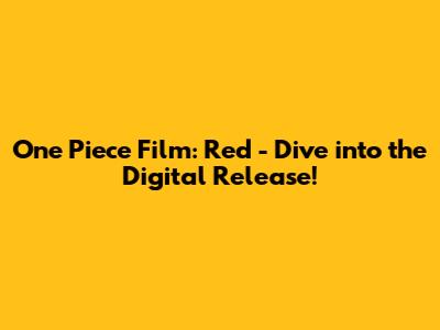 One Piece Film: Red - Dive into the Digital Release!
