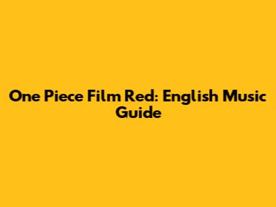 One Piece Film Red: English Music Guide