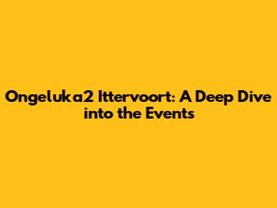 Ongeluka2 Ittervoort: A Deep Dive into the Events