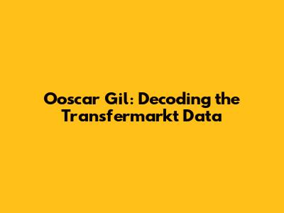 Ooscar Gil: Decoding the Transfermarkt Data