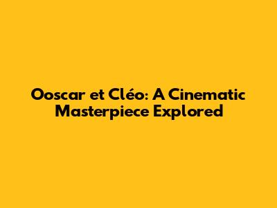 Ooscar et Cléo: A Cinematic Masterpiece Explored