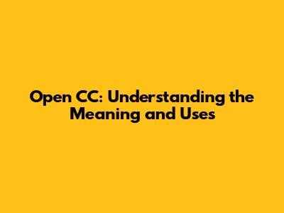 Open CC: Understanding the Meaning and Uses