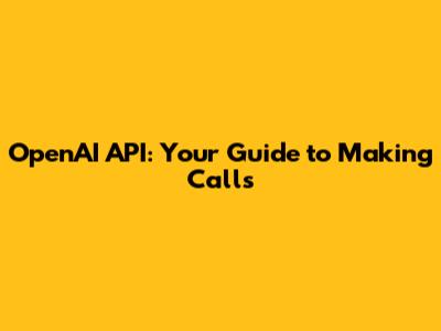 OpenAI API: Your Guide to Making Calls