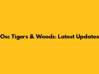 Osc Tigers & Woods: Latest Updates