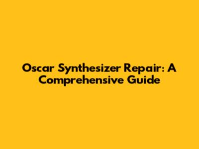 Oscar Synthesizer Repair: A Comprehensive Guide