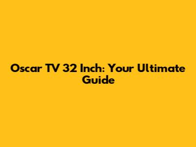 Oscar TV 32 Inch: Your Ultimate Guide