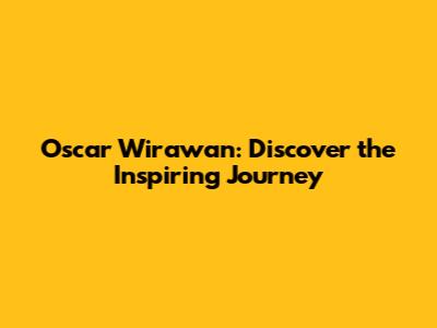 Oscar Wirawan: Discover the Inspiring Journey