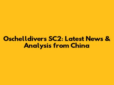 Oschelldivers SC2: Latest News & Analysis from China
