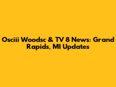 Osciii Woodsc & TV 8 News: Grand Rapids, MI Updates