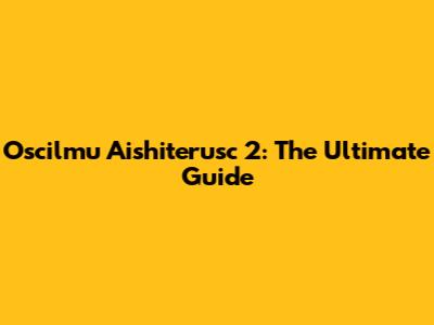 Oscilmu Aishiterusc 2: The Ultimate Guide