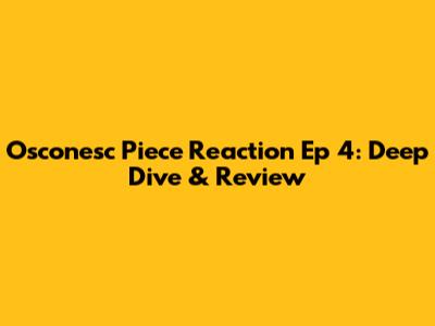 Osconesc Piece Reaction Ep 4: Deep Dive & Review