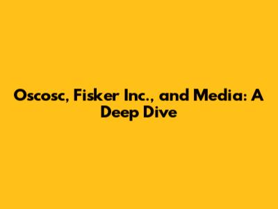 Oscosc, Fisker Inc., and Media: A Deep Dive