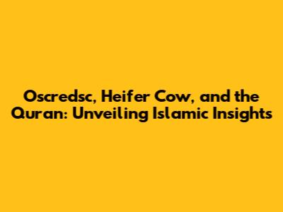 Oscredsc, Heifer Cow, and the Quran: Unveiling Islamic Insights