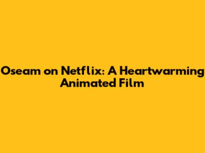 Oseam on Netflix: A Heartwarming Animated Film