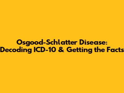 Osgood-Schlatter Disease: Decoding ICD-10 & Getting the Facts