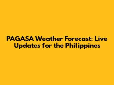 PAGASA Weather Forecast: Live Updates for the Philippines