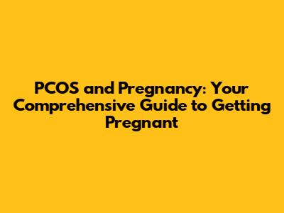 PCOS and Pregnancy: Your Comprehensive Guide to Getting Pregnant