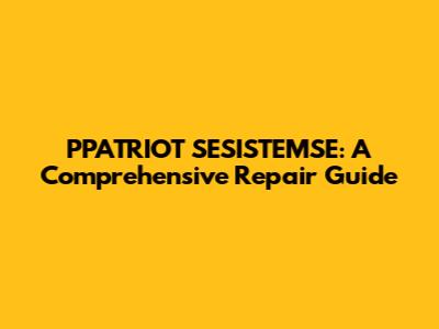 PPATRIOT SESISTEMSE: A Comprehensive Repair Guide