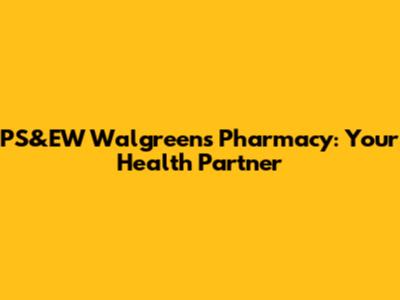 PS&EW Walgreens Pharmacy: Your Health Partner