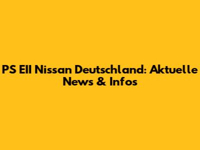 PS EII Nissan Deutschland: Aktuelle News & Infos