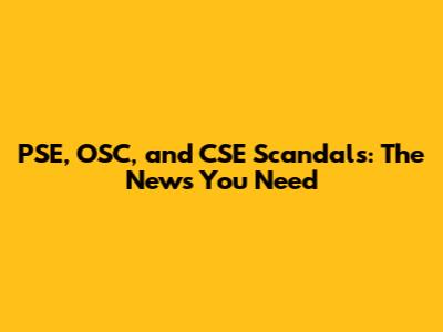 PSE, OSC, and CSE Scandals: The News You Need